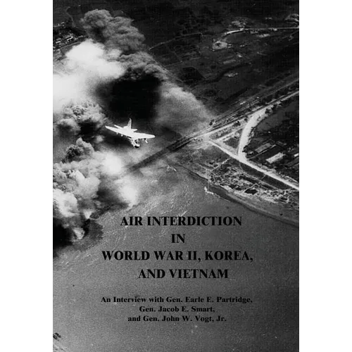 Air Interdiction in World War II, Korea, and Vietnam: An Interview with Gen. Earle E. Partridge, Gen. Jacob E. Smart, and Gen. John W. Vogt, Jr. - Paperback