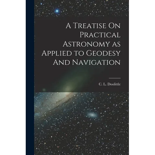 A Treatise On Practical Astronomy as Applied to Geodesy And Navigation - Paperback