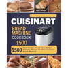 Cuisinart Bread Machine Cookbook 1500: 1500 Days Foolproof and Easy Budget Friendly Recipes for Your Cuisinart Bread Machine - Paperback