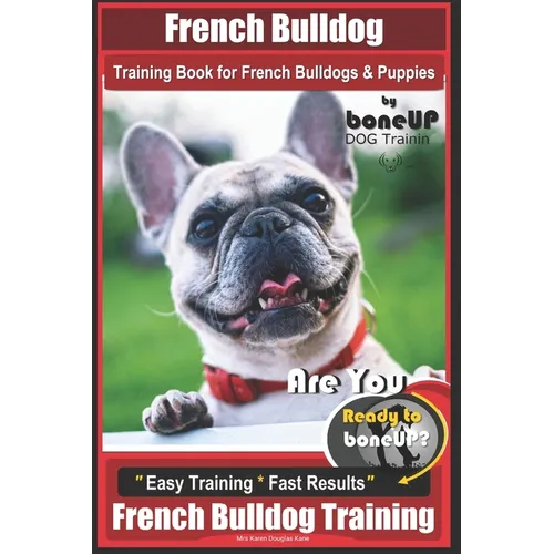 French Bulldog Training Book for French Bulldogs & Puppies By BoneUP DOG Trainin: Are You Ready to Bone Up? Easy Training * Fast Results French Bulldo - Paperback