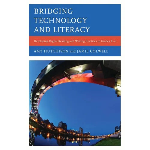 Bridging Technology and Literacy: Developing Digital Reading and Writing Practices in Grades K-6 - Paperback