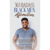 365 Badass Black Men Affirmations: Daily Positive Thoughts to Increase Confidence, Create Wealth, Attract Success, and Boost Self-Esteem for the Power - Hardcover
