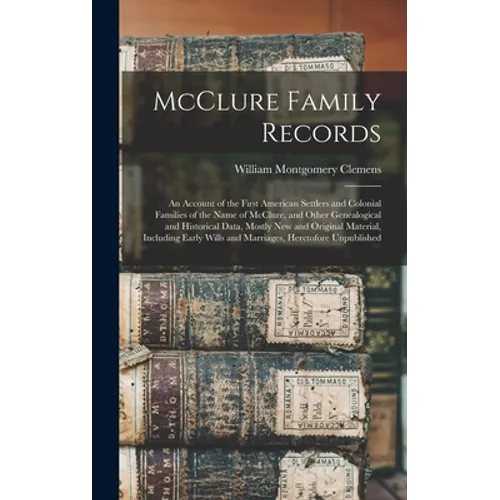 McClure Family Records: An Account of the First American Settlers and Colonial Families of the Name of McClure, and Other Genealogical and His - Hardcover