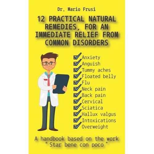 12 Practical Natural Remedies, for an Immediate Relief from Common Disorders: Anxiety Anguish Flu Pain Cervical Sciatica Intoxications Overweight - Paperback