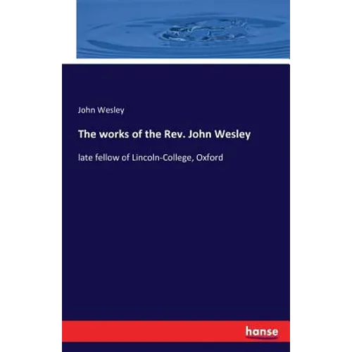 The works of the Rev. John Wesley: late fellow of Lincoln-College, Oxford - Paperback