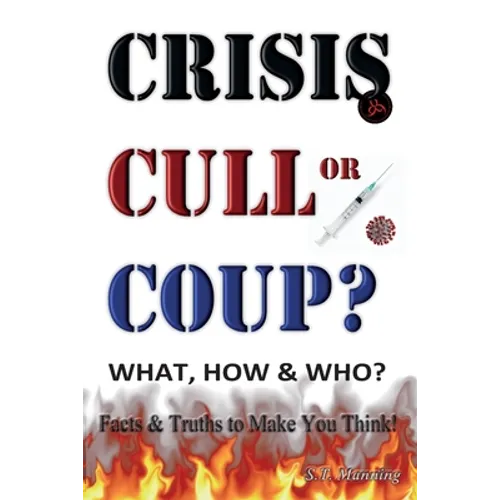 CRISIS, CULL or COUP? WHAT, HOW and WHO? Facts and Truths to Make You Think!: Exposing The Great Lie and the Truth About the Covid-19 Phenomenon. - Paperback