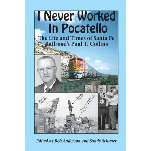 I Never Worked in Pocatello: The Life and Times of Santa Fe Railroad's Paul T. Collins - Paperback