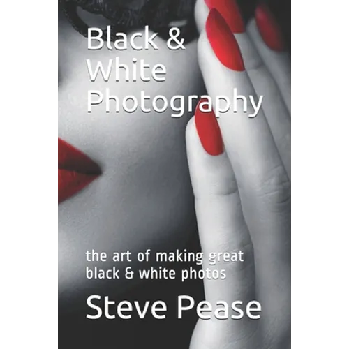 Black & White Photography: the art of making great black & white photos - Paperback