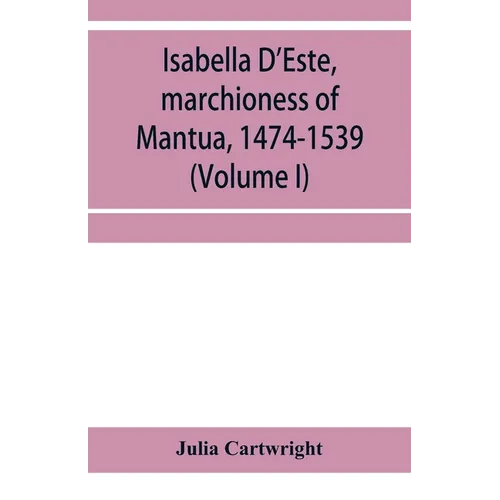 Isabella D'Este, marchioness of Mantua, 1474-1539: a study of the renaissance (Volume I) - Paperback
