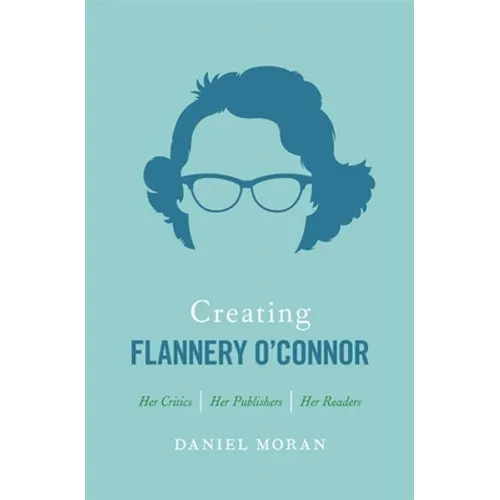 Creating Flannery O'Connor: Her Critics, Her Publishers, Her Readers - Hardcover