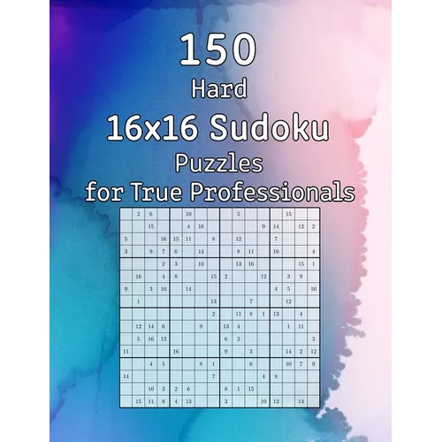 150 Hard 16x16 Sudoku Puzzles for True Professionals: Logic Game for Adults Sudoku Booklet with Solutions - Paperback