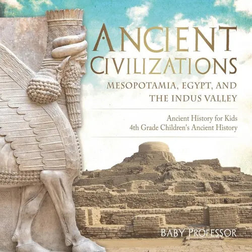 Ancient Civilizations - Mesopotamia, Egypt, and the Indus Valley Ancient History for Kids 4th Grade Children's Ancient History - Paperback