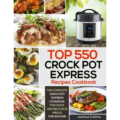 Top 550 Crock Pot Express Recipes Cookbook: The Complete Crock Pot Express Cookbook for Quick and Delicious Meals for Anyone - Paperback