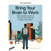 Bring Your Brain to Work: Using Cognitive Science to Get a Job, Do It Well, and Advance Your Career - Hardcover