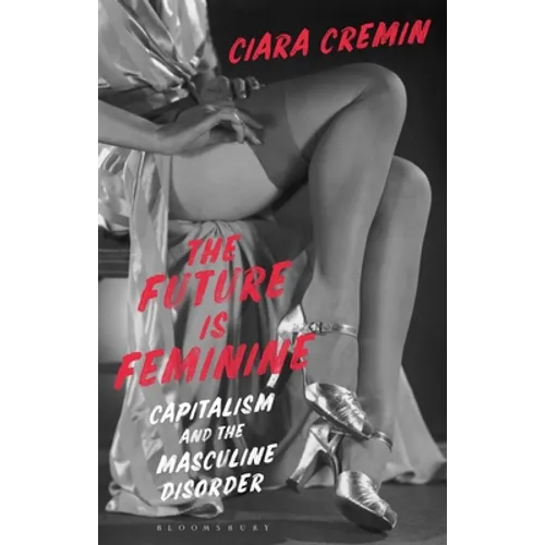 The Future Is Feminine: Capitalism and the Masculine Disorder - Hardcover