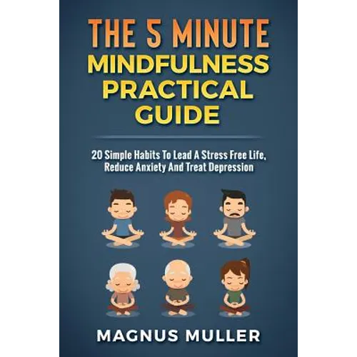 The 5 Minute Mindfulness Practical Guide: 20 Simple Habits to Lead a Stress Free Life, Reduce Anxiety and Treat Depression - Paperback