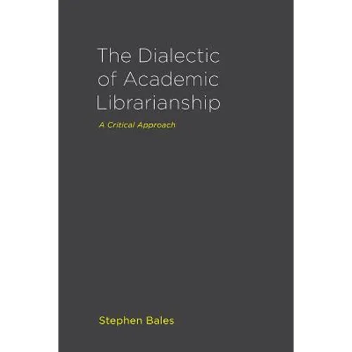 The Dialectic of Academic Librarianship: A Critical Approach - Paperback