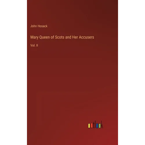 Mary Queen of Scots and Her Accusers: Vol. II - Hardcover