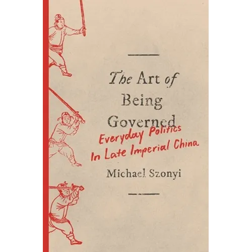 The Art of Being Governed: Everyday Politics in Late Imperial China - Paperback