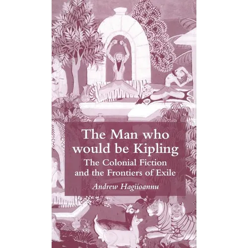 The Man Who Would Be Kipling: The Colonial Fiction and the Frontiers of Exile - Hardcover