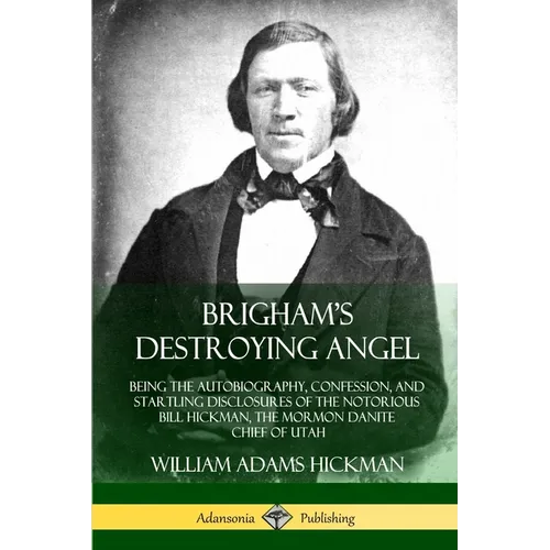 Brigham's Destroying Angel: Being the Autobiography, Confession, and Startling Disclosures of the Notorious Bill Hickman, the Mormon Danite Chief of U - Paperback
