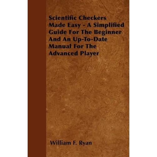 Scientific Checkers Made Easy - A Simplified Guide for the Beginner and an Up-To-Date Manual for the Advanced Player - Paperback