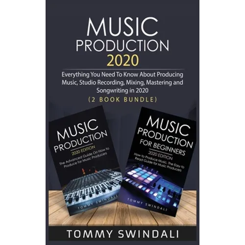 Music Production 2020: Everything You Need To Know About Producing Music, Studio Recording, Mixing, Mastering and Songwriting in 2020 (2 Book Bundle) - Hardcover