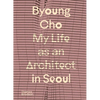 Byoung Cho: My Life as an Architect in Seoul - Hardcover