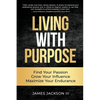 Living with Purpose: Find Your Passion, Grow Your Influence, Maximize Your Endurance - Paperback