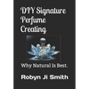 DIY Signature Perfume Creating: Why Natural Is Best. - Paperback