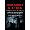 True Ghost Stories: True Ghost Stories Of Terrifying Paranormal Activity, Haunted Houses And Spooky Places From Around The World - Paperback