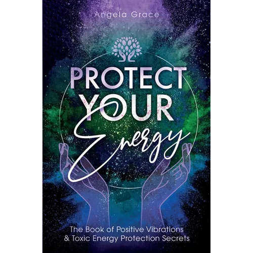 Protect Your Energy: The Book of Positive Vibrations & Toxic Energy Protection Secrets - Paperback