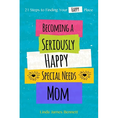 Becoming a Seriously Happy Special Needs Mom: 21 Steps to Finding Your Happy Place - Paperback