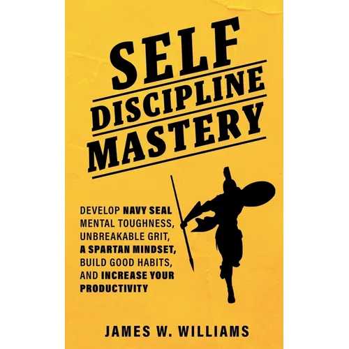Self-discipline Mastery: Develop Navy Seal Mental Toughness, Unbreakable Grit, Spartan Mindset, Build Good Habits, and Increase Your Productivity - Paperback