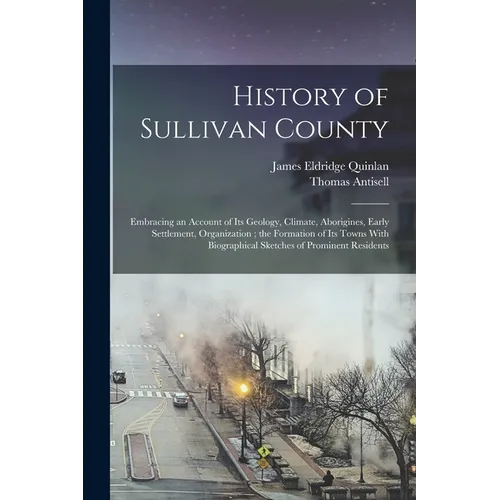 History of Sullivan County: Embracing an Account of its Geology, Climate, Aborigines, Early Settlement, Organization; the Formation of its Towns W - Paperback