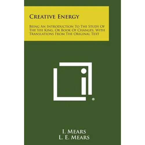 Creative Energy: Being an Introduction to the Study of the Yih King, or Book of Changes, with Translations from the Original Text - Paperback