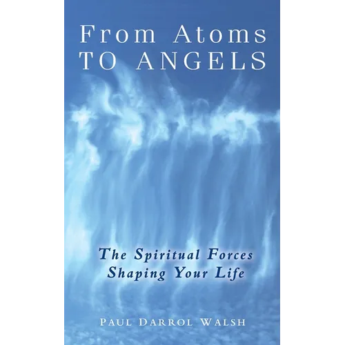 From Atoms To Angels: The Spiritual Forces Shaping Your Life - Paperback