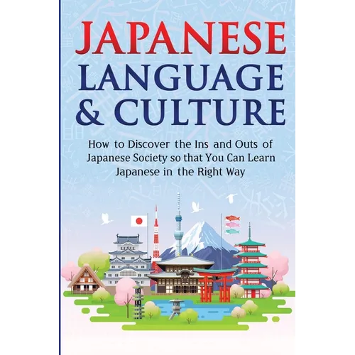 Japanese Language & Culture: How to Discover the Ins and Outs of Japanese Society so that You Can Learn Japanese in the Right Way - Paperback