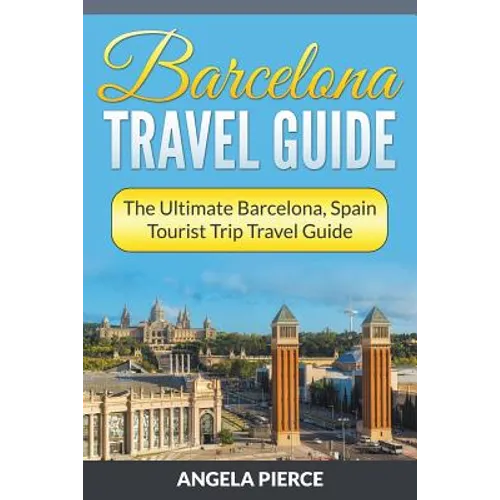 Barcelona Travel Guide: The Ultimate Barcelona, Spain Tourist Trip Travel Guide - Paperback