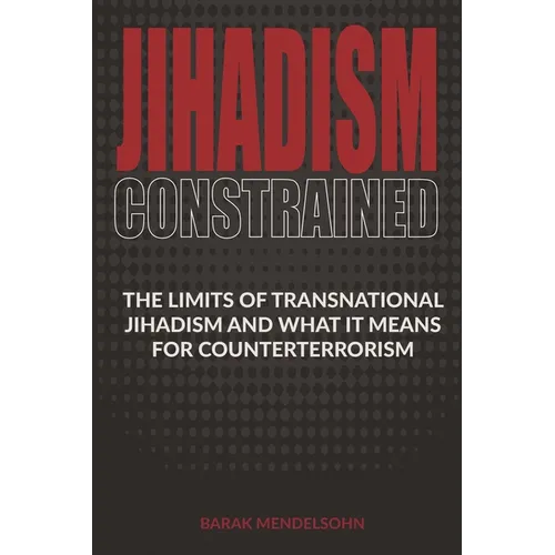 Jihadism Constrained: The Limits of Transnational Jihadism and What It Means for Counterterrorism - Paperback