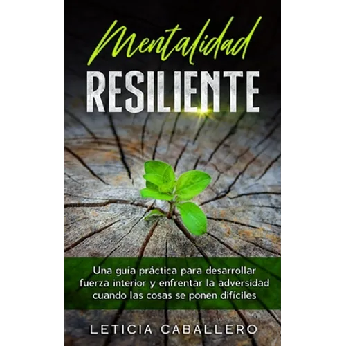 Mentalidad Resiliente: Una guía práctica para desarrollar fuerza interior y enfrentar la adversidad cuando las cosas se ponen difíciles - Paperback