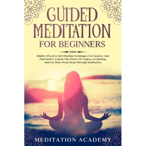 Guided Meditation For Beginners: Highly Effective Self-Healing Techniques For Anxiety And Pain Relief, Unlock The Power Of Chakra Awakening And Get Mo - Paperback