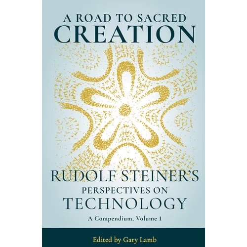 A Road to Sacred Creation: Rudolf Steiner's Perspectives on Technology Volume 1 - Paperback