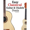 Easy Classical Guitar & Ukulele Duets: Featuring Music of Beethoven, Bach, Wagner, Handel and Other Composers. in Standard Notation and Tablature - Paperback