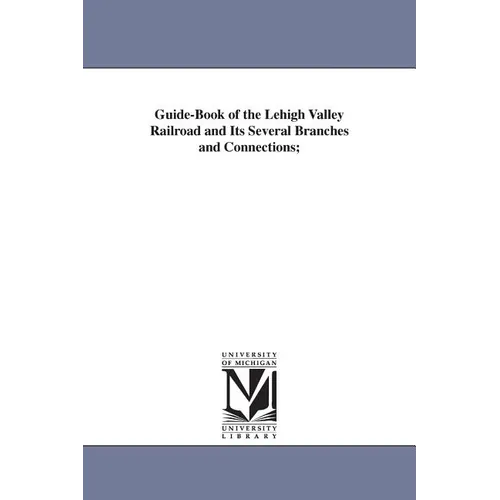 Guide-Book of the Lehigh Valley Railroad and Its Several Branches and Connections; - Paperback