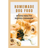 Homemade Dog Food: 30 Dog-Healthy Recipes Cookbook - Paperback