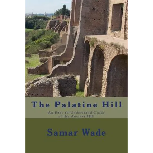 The Palatine Hill: An Easy to Understand Guide of the Ancient Hill - Paperback