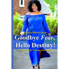 Goodbye Fear, Hello Destiny! 15 Strategies for Pursuing Your Dreams - Paperback