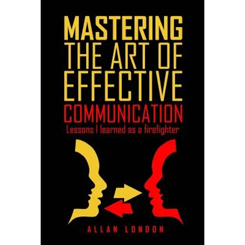 Mastering The Art of Effective Communication: Lessons I Learned As A Firefighter - Paperback