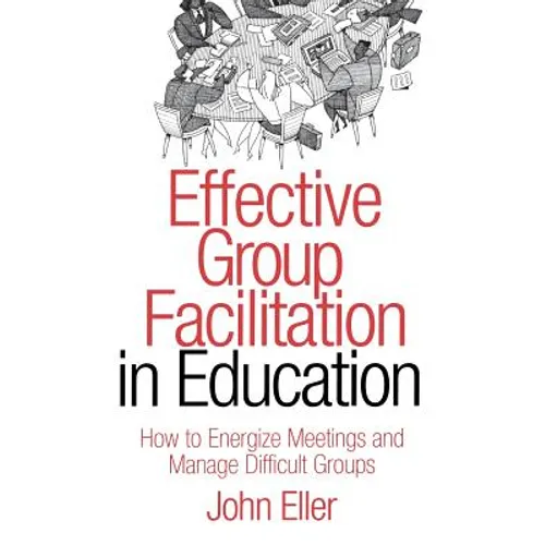 Effective Group Facilitation in Education: How to Energize Meetings and Manage Difficult Groups - Hardcover